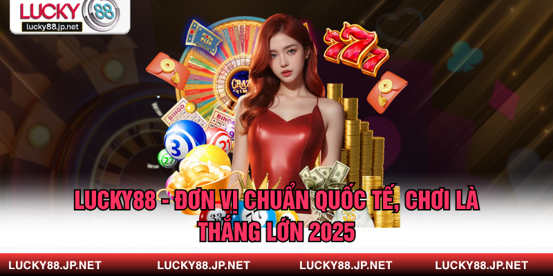 LUCKY88 - Nhà Cái Chuẩn Quốc Tế, Chơi Là Thắng Lớn 2025