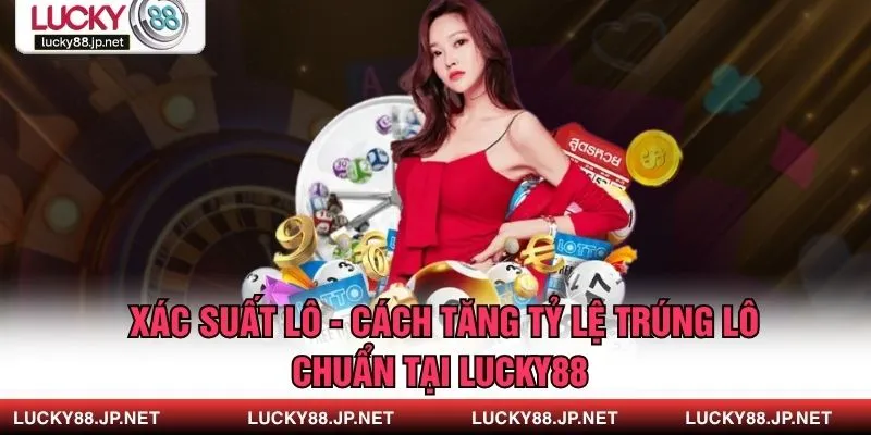 Xác Suất Lô - Cách Tăng Tỷ Lệ Trúng Lô Chuẩn Tại Lucky88
